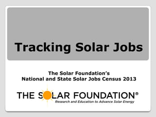 Tracking Solar Jobs
The Solar Foundation’s
National and State Solar Jobs Census 2013

 