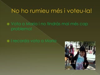    Vota a Maria i no tindràs mai més cap
    problema!

   I recorda vota a Maria
 