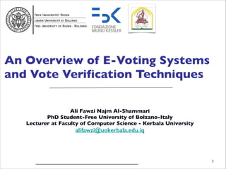 An Overview of E-Voting Systems
and Vote Verification Techniques
Ali Fawzi Najm Al-Shammari	

PhD Student-Free University of Bolzano-Italy	

Lecturer at Faculty of Computer Science - Kerbala University 	


alifawzi@uokerbala.edu.iq

!
!

__________________________________________________________	


!

1

 