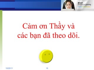 Cảm ơn Thầy và các bạn đã theo dõi. 10/20/11 16 