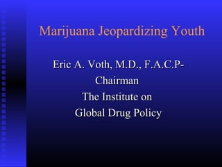 Marijuana Jeopardizing Youth
Eric A. Voth, M.D., F.A.C.P-Eric A. Voth, M.D., F.A.C.P-
ChairmanChairman
The Institute onThe Institute on
Global Drug PolicyGlobal Drug Policy
 