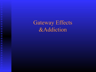 Gateway Effects
&Addiction
 