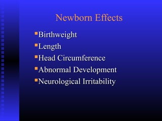 Newborn Effects
BirthweightBirthweight
LengthLength
Head CircumferenceHead Circumference
Abnormal DevelopmentAbnormal Development
Neurological IrritabilityNeurological Irritability
 