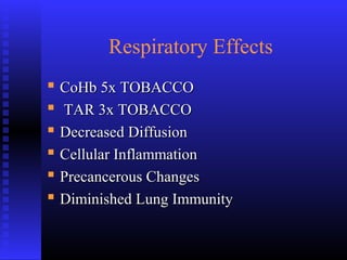 Respiratory Effects
 CoHb 5x TOBACCOCoHb 5x TOBACCO
 TAR 3x TOBACCOTAR 3x TOBACCO
 Decreased DiffusionDecreased Diffusion
 Cellular InflammationCellular Inflammation
 Precancerous ChangesPrecancerous Changes
 Diminished Lung ImmunityDiminished Lung Immunity
 