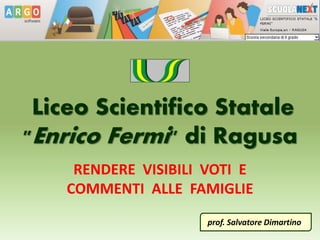 Liceo Scientifico Statale
"Enrico Fermi" di Ragusa
RENDERE VISIBILI VOTI E
COMMENTI ALLE FAMIGLIE
prof. Salvatore Dimartinof
 