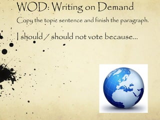WOD: Writing on Demand
Copy the topic sentence and finish the paragraph.

I should / should not vote because…
 