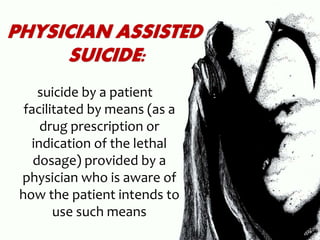 suicide by a patient
facilitated by means (as a
drug prescription or
indication of the lethal
dosage) provided by a
physician who is aware of
how the patient intends to
use such means
 