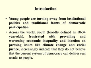 Introduction
• Young people are turning away from institutional
politics and traditional forms of democratic
participation...