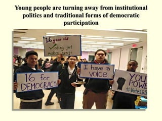 Young people are turning away from institutional
politics and traditional forms of democratic
participation
 