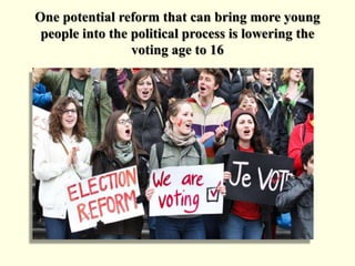 One potential reform that can bring more young
people into the political process is lowering the
voting age to 16
 
