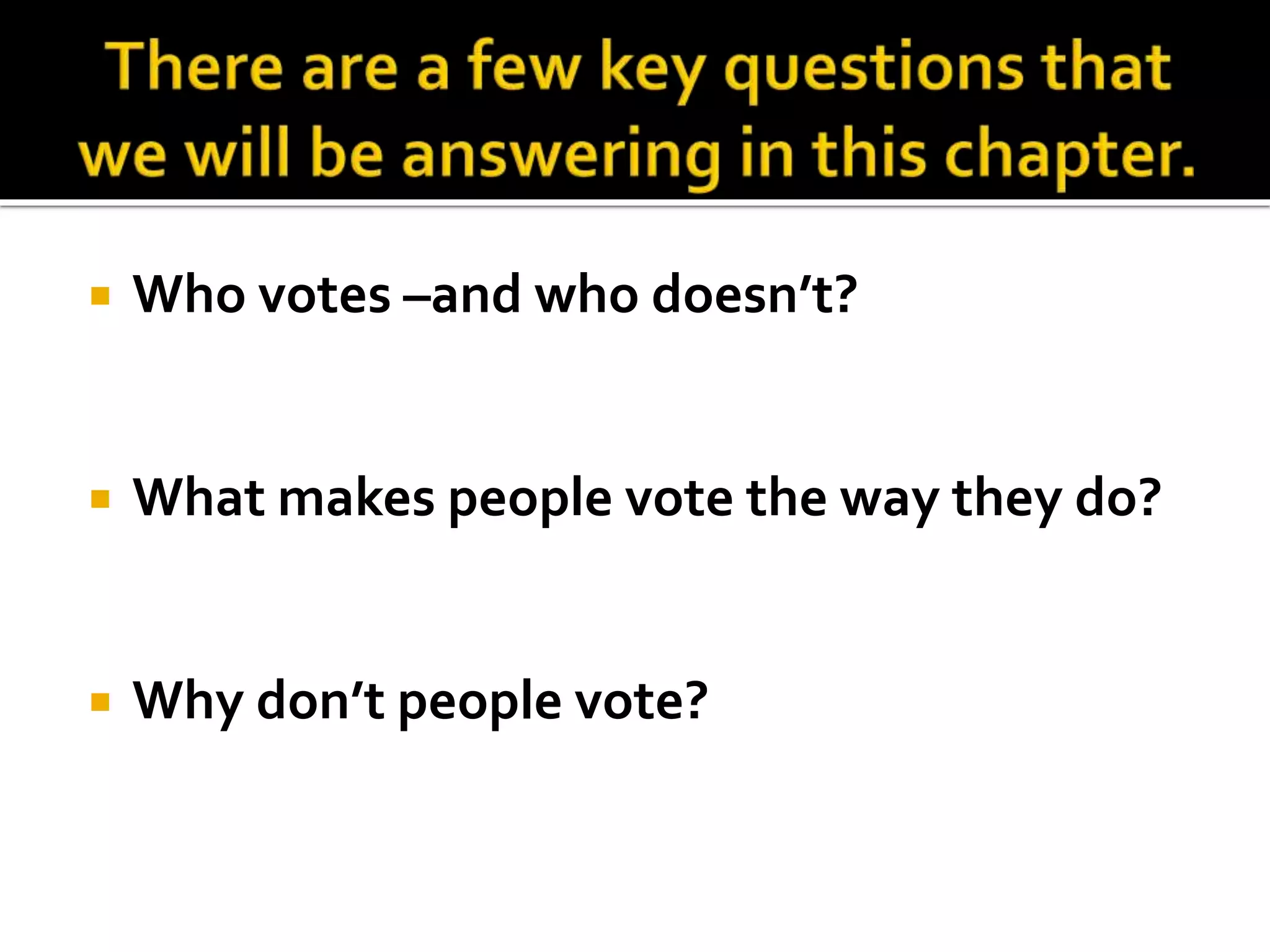  Who votes –and who doesn’t?
 What makes people vote the way they do?
 Why don’t people vote?
 
