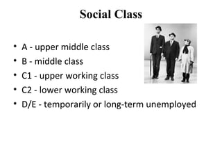 Social Class
• A - upper middle class
• B - middle class
• C1 - upper working class
• C2 - lower working class
• D/E - temporarily or long-term unemployed
 