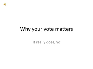 Why your vote matters It really does, yo 