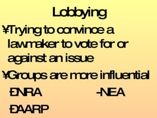 Lobbying Trying to convince a lawmaker to vote for or against an issue Groups are more influential NRA -NEA AARP 