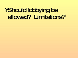 Should lobbying be allowed?  Limitations? 