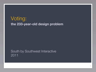 Voting:
the 233-year-old design problem




South by Southwest Interactive
2011


                                  1
 