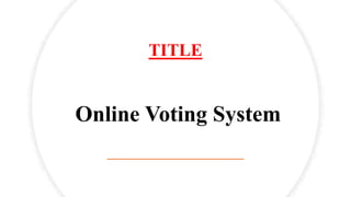 TITLE
Online Voting System
 