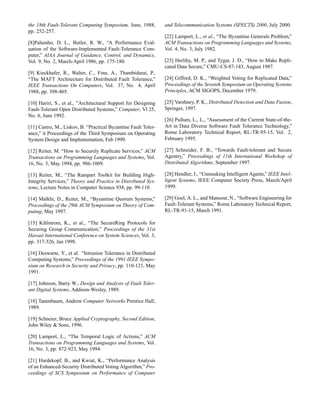 the 18th Fault-Tolerant Computing Symposium, June, 1988,
pp. 252-257.
[8]Palumbo, D. L., Butler, R. W., “A Performance Eval-
uation of the Software-Implemented Fault-Tolerance Com-
puter,” AIAA Journal of Guidance, Control, and Dynamics,
Vol. 9, No. 2, March-April 1986, pp. 175-180.
[9] Kieckhafer, R., Walter, C., Finn, A., Thambidurai, P.,
“The MAFT Architecture for Distributed Fault Tolerance,”
IEEE Transactions On Computers, Vol. 37, No. 4, April
1988, pp. 398-405.
[10] Hariri, S., et al., ”Architectural Support for Designing
Fault-Tolerant Open Distributed Systems,” Computer, Vl 25,
No. 6, June 1992.
[11] Castro, M., Liskov, B. “Practical Byzantine Fault Toler-
ance,” it Proceedings of the Third Symposium on Operating
System Design and Implementation, Feb 1999.
[12] Reiter, M. “How to Securely Replicate Services,” ACM
Transactions on Programming Languages and Systems, Vol.
16, No. 3, May 1994, pp. 986-1009.
[13] Reiter, M., “The Rampart Toolkit for Building High-
Integrity Services,” Theory and Practice in Distributed Sys-
tems, Lecture Notes in Computer Science 938, pp. 99-110.
[14] Malkhi, D., Reiter, M., “Byzantine Quorum Systems,”
Proceedings of the 29th ACM Symposium on Theory of Com-
puting, May 1997.
[15] Kihlstrom, K., et al., “The SecureRing Protocols for
Securing Group Communication,” Proceedings of the 31st
Hawaii International Conference on System Sciences, Vol. 3,
pp. 317-326, Jan 1998.
[16] Deswarte, Y., et al. “Intrusion Tolerance in Distributed
Computing Systems,” Proceedings of the 1991 IEEE Sympo-
sium on Research in Security and Privacy, pp. 110-121, May
1991.
[17] Johnson, Barry W., Design and Analysis of Fault Toler-
ant Digital Systems, Addison-Wesley, 1989.
[18] Tanenbaum, Andrew Computer Networks Prentice Hall,
1989.
[19] Schneier, Bruce Applied Cryptography, Second Edition,
John Wiley  Sons, 1996.
[20] Lamport, L., “The Temporal Logic of Actions,” ACM
Transactions on Programming Languages and Systems, Vol.
16, No. 3, pp. 872-923, May 1994.
[21] Hardekopf, B., and Kwiat, K., “Performance Analysis
of an Enhanced-Security Distributed Voting Algorithm,” Pro-
ceedings of SCS Symposium on Performance of Computer
and Telecommunication Systems (SPECTS) 2000, July 2000.
[22] Lamport, L., et al., “The Byzantine Generals Problem,”
ACM Transactions on Programming Languages and Systems,
Vol. 4, No. 3, July 1982.
[23] Herlihy, M. P., and Tygar, J. D., “How to Make Repli-
cated Data Secure,” CMU-CS-87-143, August 1987.
[24] Gifford, D. K., “Weighted Voting for Replicated Data,”
Proceedings of the Seventh Symposium on Operating Systems
Principles, ACM SIGOPS, December 1979.
[25] Varshney, P. K., Distributed Detection and Data Fusion,
Springer, 1997.
[26] Pullum, L., L., “Assessment of the Current State-of-the-
Art in Data Diverse Software Fault Tolerance Technology,”
Rome Laboratory Technical Report, RL-TR-95-15, Vol. 2,
February 1995.
[27] Schneider, F. B., “Towards Fault-tolerant and Secure
Agentry,” Proceedings of 11th International Workshop of
Distributed Algorithms, September 1997.
[28] Hendler, J., “Unmasking Intelligent Agents,” IEEE Intel-
ligent Systems, IEEE Computer Society Press, March/April
1999.
[29] Goel, A. L., and Mansour, N., “Software Engineering for
Fault-Tolerant Systems,” Rome Laboratory Technical Report,
RL-TR-91-15, March 1991.
 
