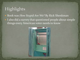 Book was How Stupid Are We? By Rick ShenkmanI also did a survey that questioned people about simple things every American voter needs to knowHighlights