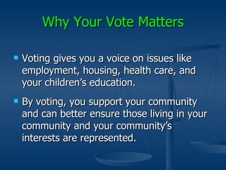 Why Your Vote Matters <ul><li>Voting gives you a voice on issues like employment, housing, health care, and your children’...