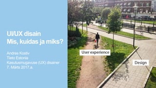 PublicPublic
UI/UX disain
Mis, kuidas ja miks?
Andres Kostiv
Tieto Estonia
Kasutusmugavuse (UX) disainer
7. Märts 2017.a.
 