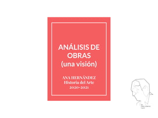 ANÁLISIS DE
OBRAS
(una visión)
ANA HERNÁNDEZ
Historia del Arte
2020-2021
 