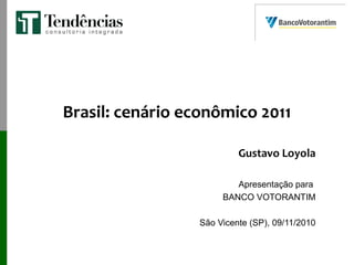 Brasil: cenário econômico 2011
Gustavo Loyola
Apresentação para
BANCO VOTORANTIM
São Vicente (SP), 09/11/2010
 