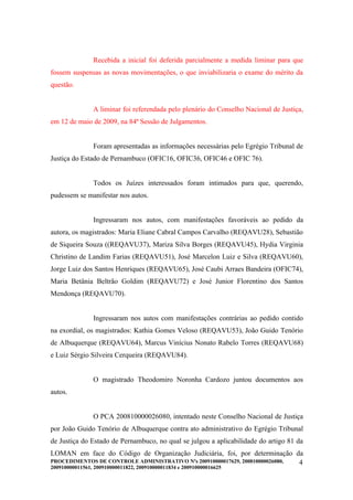 Recebida a inicial foi deferida parcialmente a medida liminar para que
fossem suspensas as novas movimentações, o que inviabilizaria o exame do mérito da
questão.


                A liminar foi referendada pelo plenário do Conselho Nacional de Justiça,
em 12 de maio de 2009, na 84ª Sessão de Julgamentos.


                Foram apresentadas as informações necessárias pelo Egrégio Tribunal de
Justiça do Estado de Pernambuco (OFIC16, OFIC36, OFIC46 e OFIC 76).


                Todos os Juízes interessados foram intimados para que, querendo,
pudessem se manifestar nos autos.


                Ingressaram nos autos, com manifestações favoráveis ao pedido da
autora, os magistrados: Maria Eliane Cabral Campos Carvalho (REQAVU28), Sebastião
de Siqueira Souza ((REQAVU37), Mariza Silva Borges (REQAVU45), Hydia Virginia
Christino de Landim Farias (REQAVU51), José Marcelon Luiz e Silva (REQAVU60),
Jorge Luiz dos Santos Henriques (REQAVU65), José Caubi Arraes Bandeira (OFIC74),
Maria Betânia Beltrão Goldim (REQAVU72) e José Junior Florentino dos Santos
Mendonça (REQAVU70).


                Ingressaram nos autos com manifestações contrárias ao pedido contido
na exordial, os magistrados: Kathia Gomes Veloso (REQAVU53), João Guido Tenório
de Albuquerque (REQAVU64), Marcus Vinícius Nonato Rabelo Torres (REQAVU68)
e Luiz Sérgio Silveira Cerqueira (REQAVU84).


                O magistrado Theodomiro Noronha Cardozo juntou documentos aos
autos.


                O PCA 200810000026080, intentado neste Conselho Nacional de Justiça
por João Guido Tenório de Albuquerque contra ato administrativo do Egrégio Tribunal
de Justiça do Estado de Pernambuco, no qual se julgou a aplicabilidade do artigo 81 da
LOMAN em face do Código de Organização Judiciária, foi, por determinação da
PROCEDIMENTOS DE CONTROLE ADMINISTRATIVO Nºs 200910000017629, 200810000026080, 4
200910000011561, 200910000011822, 200910000011834 e 200910000016625
 