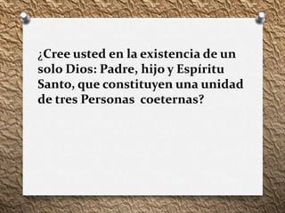 ¿Cree usted en la existencia de un
solo Dios: Padre, hijo y Espíritu
Santo, que constituyen una unidad
de tres Personas coeternas?
 