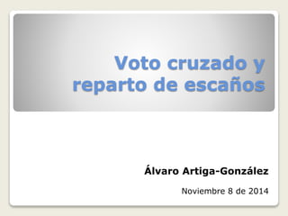 Voto cruzado y 
reparto de escaños 
Álvaro Artiga-González 
Noviembre 8 de 2014 
 