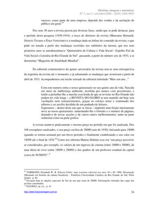 História, imagem e narrativas
                                                        o
                                                      N 3, ano 2, setembro/2006 – ISSN 1808-9895

                sucesso, como parte de uma empresa, depende das vendas e da aceitação do
                público em geral.29

        Nos seus 38 anos a revista passou por diversas fases, sendo que se pode destacar, para
o período desta pesquisa (1930-1934), a troca de diretores da revista (Mansueto Bernardi,
Octavio Tavares e Érico Veríssimo) e a mudança dada na ênfase do conteúdo da revista, o que
pode ser notada a partir das mudanças ocorridas nos subtítulos da mesma, que nos seus
primeiros anos se autodenominava “Quinzenário de Cultura e Vida Social - Espelho Fiel da
Vida Social e Literária do Rio Grande do Sul”, passando, a partir do número seis de 1933, a se
denominar “Magazine de Atualidade Mundial”.

        No editorial comemorativo do quinto aniversário da revista tem-se uma retrospectiva
da trajetória da revista até o momento, e já adiantando as mudanças que ocorreram a partir de
abril de 1933. Acompanhemos um trecho retirado do editorial intitulado “Mais um ano...”

                Com este numero entra o nosso quinzenario no seu quinto ano de vida. Nascida
                em meio da indiferença ambiente, recebida por muitos com pessimismo, e
                tendo a perturbar-lhe a marcha essa lenda de que as revistas no Rio Grande não
                podem ter vida longa – a REVISTA DO GLOBO se tem mantido até hoje sem
                vacilações nem esmorecimentos, graças ao esforço tenaz e continuado dos
                editores e ao auxilio decidido de um punhado de leitores.
                Esperamos – dentro deste ano que se inicia – imprimir uma feição inteiramente
                nova ao nosso quinzenario: aumentando-lhe o formato e o numero de páginas,
                dotando-o de novas secções e de varios outros melhoramentos, tanto na parte
                redatorial como na parte grafica

        A revista manteve praticamente o mesmo preço no período em que foi analisada. Dos
108 exemplares analisados, o seu preço oscilou de 2$000 (ano de 1930), baixando para 1$000
(quando se tornou semanal por um breve período) e finalmente estabilizando o seu valor em
1$500 até o final de 1934.30 Como nos informa Mateus Dalmáz esse era “um preço acessível,
se considerados, por exemplo, os valores de um ingresso de cinema (entre 1$000 e 3$000), de
uma dúzia de ovos (entre 1$000 e 2$000) e dos ganhos de um professor estadual da capital
(cerca de 563$859)”.31




29
   TORRESINI, Elizabeth W. R. Editora Globo: uma aventura editorial nos anos 30 e 40. 1988. Dissertação
(Mestrado em história da cultura brasileira) - Pontifícia Universidade Católica do Rio Grande do Sul, Porto
Alegre, p. 84.
30
   Exceção feita às edições especiais de fim de ano que eram de 2$000. Informações retiradas das capas das
revistas consultadas.
31
   DALMÁZ, op. cit., p. 41.

http://www.historiaimagem.com.br                                                                        34
 