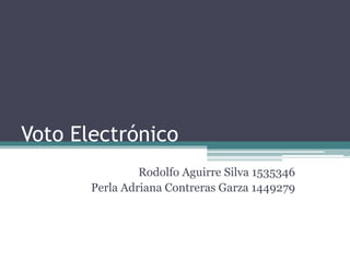 Voto Electrónico
                Rodolfo Aguirre Silva 1535346
       Perla Adriana Contreras Garza 1449279
 
