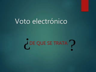 Voto electrónico
DE QUE SE TRATA
 