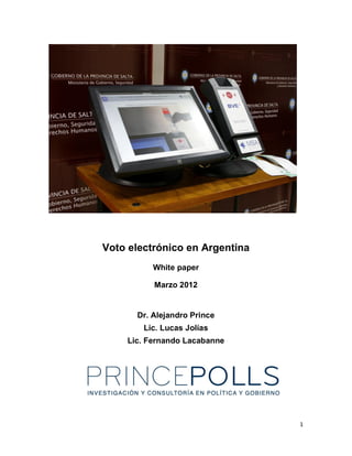 1
Voto electrónico en Argentina
White paper
Marzo 2012
Dr. Alejandro Prince
Lic. Lucas Jolías
Lic. Fernando Lacabanne
 