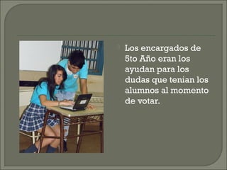 

Los encargados de
5to Año eran los
ayudan para los
dudas que tenian los
alumnos al momento
de votar.

 
