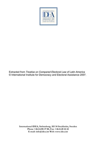 Extracted from Treatise on Compared Electoral Law of Latin America
© International Institute for Democracy and Electoral Assistance 2007.




         International IDEA, Strömsborg, 103 34 Stockholm, Sweden
                  Phone +46-8-698 37 00, Fax: +46-8-20 24 22
                   E-mail: info@idea.int Web: www.idea.int
 
