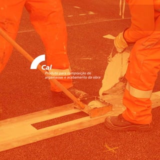 18
Cal
Produto para composição de
argamassas e acabamento da obra
 