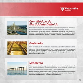 25
Para edifícios de grande altura, estruturas com carregamentos dinâmicos,
obras rápidas e pisos de concreto submetidos a elevadas cargas.
É especialmente dosado para atender à deformação especificada para a estrutura.
Com isso, é possível adotar sistemas construtivos mais modernos e de desforma rápida,
antecipar o carregamento da estrutura e conhecer e controlar as deformações previstas.
Com Módulo de
Elasticidade Definido
Para contenção de encostas e taludes ou revestimento de túneis.
Apresenta alta coesão, consistência seca e endurecimento rápido: em poucos
segundos, adquire resistência capaz de fazer contenções. É importante a
realização de testes (in loco) para adequação da dosagem do concreto ao
equipamento de projeção.
Projetado
Para estruturas de fundações estabilizadas sem a necessidade do uso de
lama bentonítica, execução de tubulações em locais abaixo da linha d’água
e reparos subaquáticos em barragens e pilares de pontes.
Podeseraplicadonapresençadeágua(doceousalgada),tendocomoprincipalcaracterística
uma forte coesão, de forma a não permitir dispersão de concreto e contaminações. Além
disso, possui elevada resistência química e a agentes agressivos.
Submerso
 