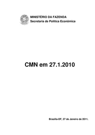 MINISTÉRIO DA FAZENDA
 Secretaria de Política Econômica




CMN em 27.1.2010




              Brasília-DF, 27 de Janeiro de 2011.
 