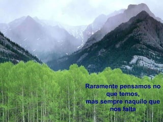 Raramente pensamos no
      que temos,
mas sempre naquilo que
       nos falta
 