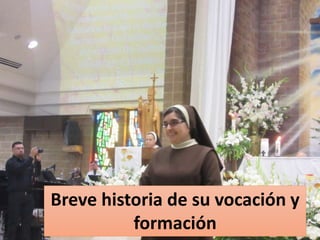 Breve historia de su vocación y
formación
 