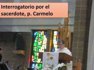 Interrogatorio por el
sacerdote, p. Carmelo
 
