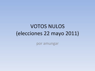 VOTOS NULOS (elecciones 22 mayo 2011) por amungar 