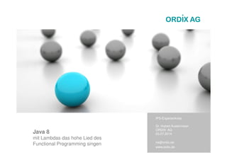 Java 8
mit Lambdas das hohe Lied des
Functional Programming singen
IPS-Expertenkreis
Dr. Hubert Austermeier
ORDIX AG
03.07.2014
ha@ordix.de
www.ordix.de
 