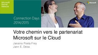 Votre chemin vers le partenariat 
Microsoft sur le Cloud 
Janaina Poeta Frey 
Jann E. Deiss 
 