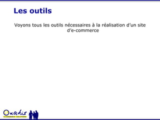 Les outils Voyons tous les outils nécessaires à la réalisation d’un site d’e-commerce 