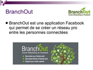 BranchOut BranchOut est une application Facebook qui permet de se créer un réseau pro entre les personnes connectées 
