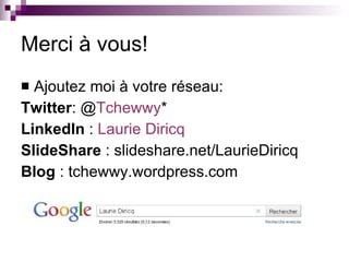 Merci à vous! Ajoutez moi à votre réseau: Twitter : @ Tchewwy * LinkedIn  :  Laurie  Diricq SlideShare  : slideshare.net/LaurieDiricq Blog  : tchewwy.wordpress.com 