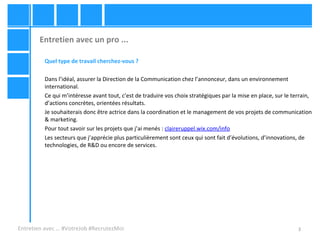 3
Entretien avec un pro ...
Entretien avec … #VotreJob #RecrutezMoi
Quel type de travail cherchez-vous ?
Dans l’idéal, ass...
