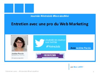 Journée #VotreJob #RecrutezMoi
Entretien avec une pro du Web Marketing
Entretien avec … #VotreJob #RecrutezMoi 1
par Alban JARRY
Avec Justine Puccio
 